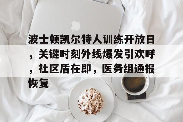 波士顿凯尔特人训练开放日，关键时刻外线爆发引欢呼，社区盾在即，医务组通报恢复